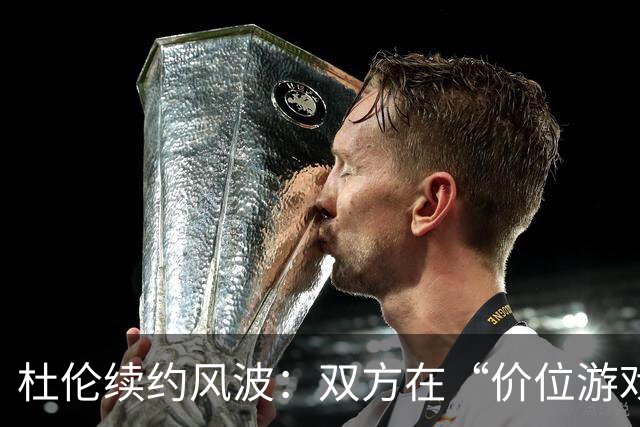 杜伦续约风波：双方在“价位游戏”中打得不可开交
