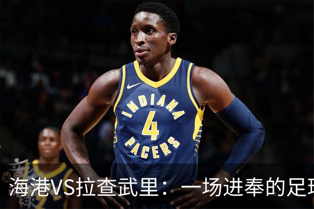 海港VS拉查武里：一场进奉的足球盛宴，竟像网球比赛！